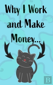 Why I Work And Make Money - Cat Notebook