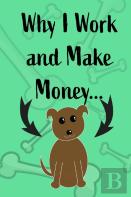 Why I Work And Make Money - Dog Notebook