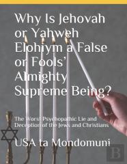 Why Is Jehovah Or Yahweh Elohiym A False Or Fools' Almighty Supreme Being?