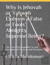 Why Is Jehovah Or Yahweh Elohiym A False Or Fools' Almighty Supreme Being?