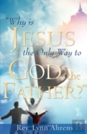 'Why Is Jesus The Only Way To God, The Father?'