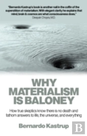 Why Materialism Is Baloney Â€“ How True Skeptics Know There Is No Death And Fathom Answers To Life, The Universe, And Everything