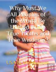 Why Must We All Peoples Of The World Be Unified In The True Truths And True Wisdoms?
