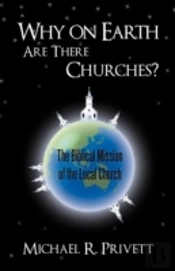 Why On Earth Are There Churches?: The Biblical Mission Of The Local Church
