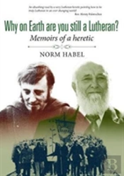 Why On Earth Are You Still A Lutheran?: Memoirs Of A Heretic