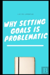 Why Setting Goals Is Problematic