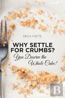 Why Settle For Crumbs? You Deserve The Whole Cake!