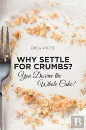 Why Settle For Crumbs? You Deserve The Whole Cake!