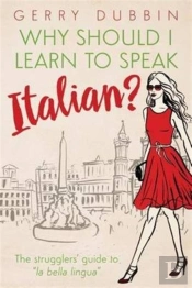 Why Should I Learn To Speak Italian?: The Strugglers' Guide To 'La Bella Lingua'