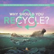 Why Should You Recycle? | Book Of Why For Kids Grade 3 | Children'S Earth Sciences Books