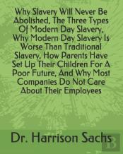 Why Slavery Will Never Be Abolished, The Three Types Of Modern Day Slavery, Why Modern Day Slavery Is Worse Than Traditional Slavery, How Parents Have Set Up Their Children For A Poor Future, And Why 