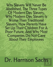 Why Slavery Will Never Be Abolished, The Three Types Of Modern Day Slavery, Why Modern Day Slavery Is Worse Than Traditional Slavery, How Parents Have Set Up Their Children For A Poor Future, And Why 