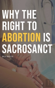 Why The Right To Abortion Is Sacrosanct