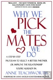 Why We Pick The Mates We Do: A Step By Step Program To Select A Better Partner Or Improve The Relationship You Are Already In