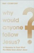 Why Would Anyone Follow Jesus? Â€“ 12 Reasons To Trust What The Bible Says About Jesus
