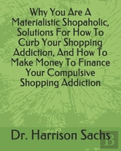 Why You Are A Materialistic Shopaholic Solutions, How To Curb Your Shopping Addiction, And How To Make Money To Finance Your Compulsive Shopping Addiction