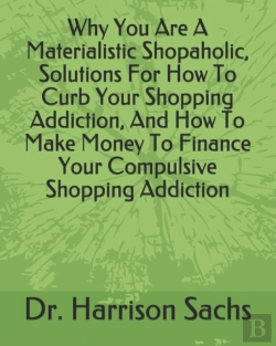 Bertrand.pt - Why You Are A Materialistic Shopaholic Solutions, How To Curb Your Shopping Addiction, And How To Make Money To Finance Your Compulsive Shopping Addiction