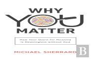 Why You Matter Â€“ How Your Quest For Meaning Is Meaningless Without God