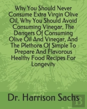 Why You Should Never Consume Extra Virgin Olive Oil, Why You Should Avoid Consuming Vinegar, The Dangers Of Consuming Olive Oil And Vinegar, And The Plethora Of Simple To Prepare And Flavorous Healthy