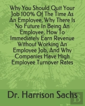 Why You Should Quit Your Job 100% Of The Time As An Employee, Why There Is No Future In Being An Employee, How To Immediately Earn Revenue Without Working An Employee Job, And Why Companies Have High 