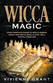Wicca Magic: Your Complete Guide To Wicc