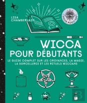 Wicca Pour Débutants : Le Guide Complet Sur Les Croyances, La Magie, La Sorcellerie Et Les Rituels Wiccans