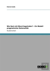 Wie Lasst Sich Moral Begrunden? - Ein Modell Pragmatischer Rationalitat
