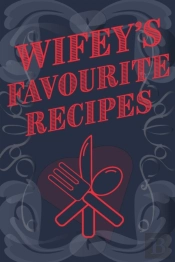 Wifey'S Favourite Recipes - Add Your Own Recipe Book
