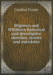 Wigtown And Whithorn Historical And Descritptive Sketches, Stories And Anecdotes