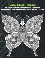 Wild Animal Jungle - An Adult Coloring Book Featuring Super Cute And Adorable Animals For Stress Relief And Relaxation