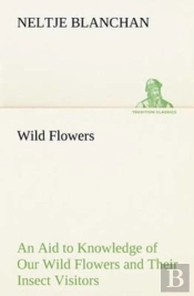 Wild Flowers An Aid To Knowledge Of Our Wild Flowers And Their Insect Visitors