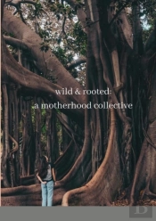 Wild   Rooted: A Motherhood Collective
