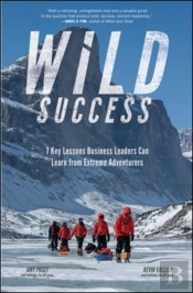 Wild Success: 7 Key Lessons Business Leaders Can Learn From Extreme Adventurers