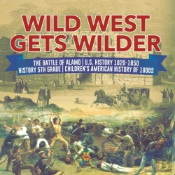Bertrand.pt - Wild West Gets Wilder | The Battle Of Alamo | U.S. History 1820-1850 | History 5th Grade | Children'S American History Of 1800s