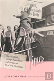 Wilde Times - Patricia Wilde, George Balanchine, And The Rise Of New York City Ballet