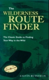 Wilderness Route Finder: The Classic Guide To Finding Your Way In The Wild