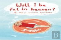 Will I Be Fat In Heaven? And Other Curious Questions