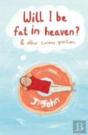 Will I Be Fat In Heaven? And Other Curious Questions