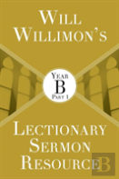 Will Willimon'S Lectionary Sermon Resource: Year B Part 1