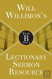Will Willimon'S Lectionary Sermon Resource: Year B Part 2