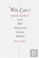 Willa Cather'S Sexual Aesthetics And The Male Homosexual Literary Tradition