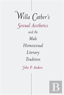 Willa Cather'S Sexual Aesthetics And The Male Homosexual Literary Tradition