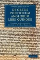 Willelmi Malmesbiriensis Monachi De Gestis Pontificum Anglorum Libri Quinque