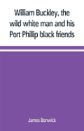 William Buckley, The Wild White Man And His Port Phillip Black Friends