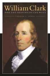 William Clark And The Shaping Of The West