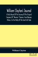 William Clayton'S Journal; A Daily Record Of The Journey Of The Original Company Of ''Mormon'' Pioneers From Nauvoo, Illinois, To The Valley Of The Great Salt Lake