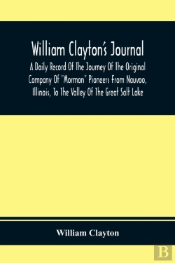 Bertrand.pt - William Clayton'S Journal; A Daily Record Of The Journey Of The Original Company Of 