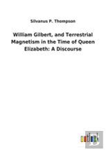 William Gilbert, And Terrestrial Magnetism In The Time Of Queen Elizabeth