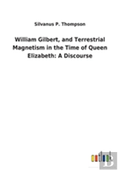 William Gilbert, And Terrestrial Magnetism In The Time Of Queen Elizabeth