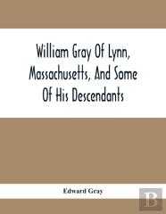 William Gray Of Lynn, Massachusetts, And Some Of His Descendants